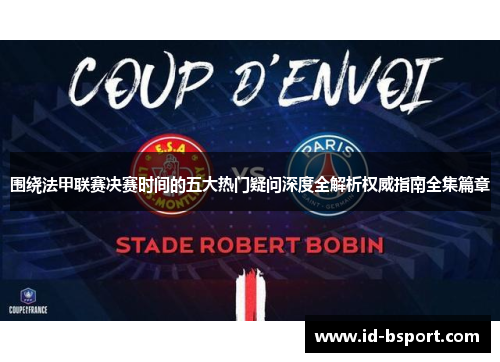 围绕法甲联赛决赛时间的五大热门疑问深度全解析权威指南全集篇章