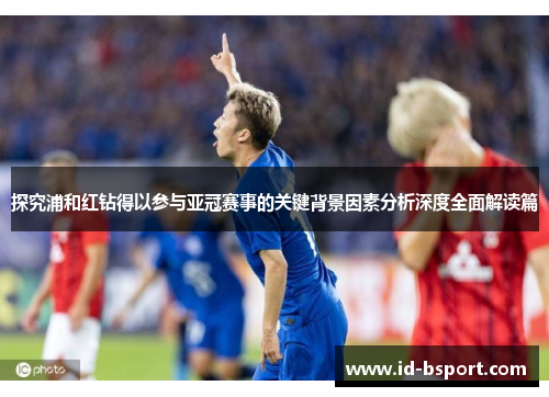 探究浦和红钻得以参与亚冠赛事的关键背景因素分析深度全面解读篇